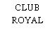 CLUB ROYAL