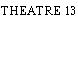 THEATRE 13