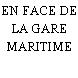 EN FACE DE LA GARE MARITIME