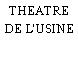THEATRE DE L'USINE