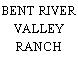 BENT RIVER VALLEY RANCH