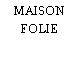MAISON FOLIE
