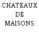 CHATEAUX DE MAISONS