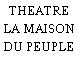 THEATRE LA MAISON DU PEUPLE