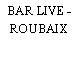 BAR LIVE - ROUBAIX