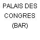 PALAIS DES CONGRES (BAR)