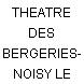 THEATRE DES BERGERIES- NOISY LE SEC