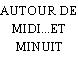 AUTOUR DE MIDI...ET MINUIT