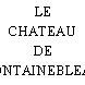 LE CHATEAU DE FONTAINEBLEAU