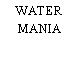 WATER MANIA