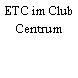 ETC im Club Centrum