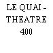 LE QUAI - THEATRE 400