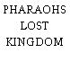 PHARAOHS LOST KINGDOM