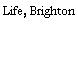 Life, Brighton
