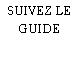 SUIVEZ LE GUIDE