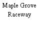 Maple Grove Raceway