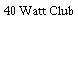 40 Watt Club