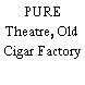 PURE Theatre, Old Cigar Factory