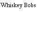 Whiskey Bobs